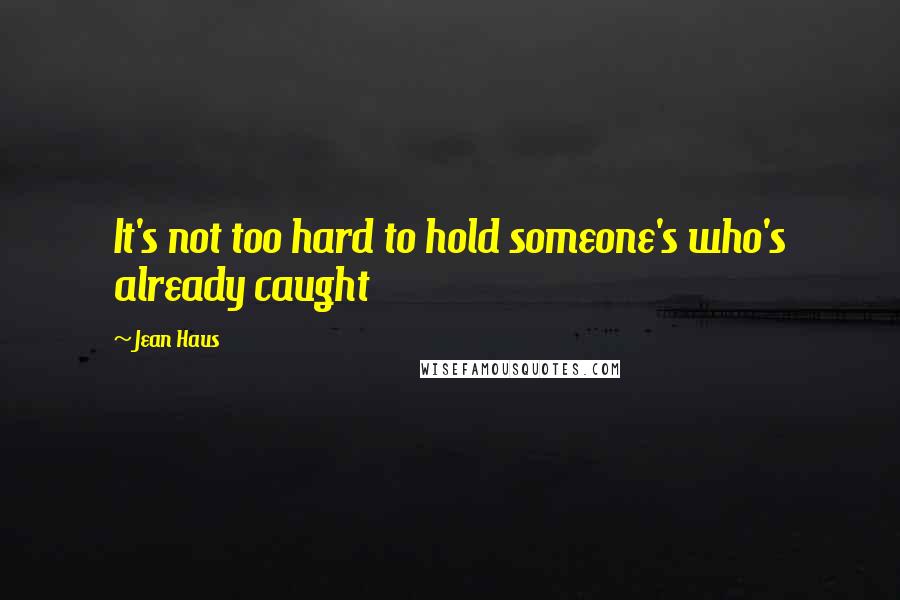 Jean Haus quotes: It's not too hard to hold someone's who's already caught