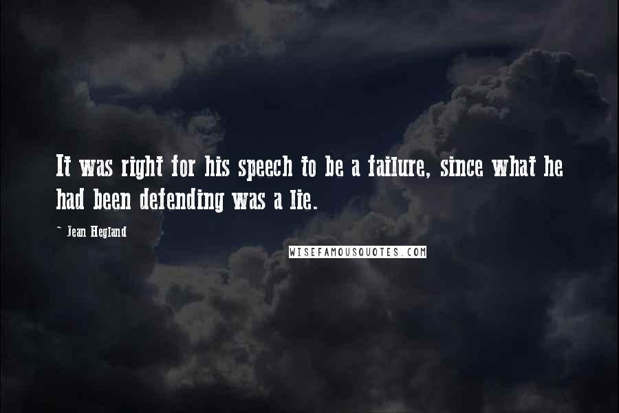 Jean Hegland quotes: It was right for his speech to be a failure, since what he had been defending was a lie.