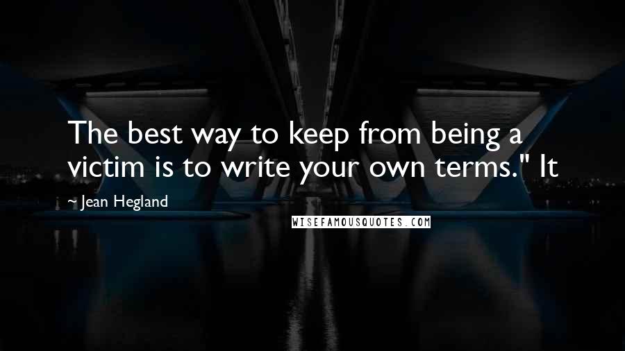 Jean Hegland quotes: The best way to keep from being a victim is to write your own terms." It