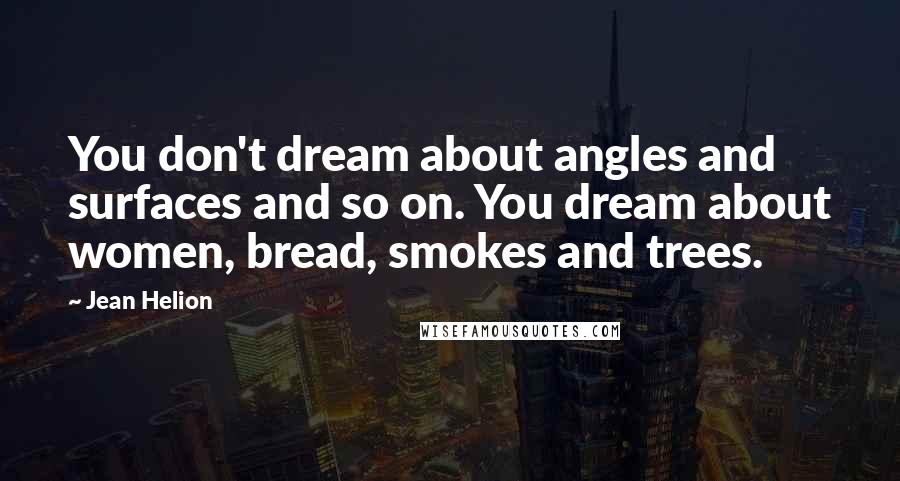 Jean Helion quotes: You don't dream about angles and surfaces and so on. You dream about women, bread, smokes and trees.