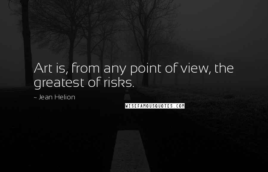 Jean Helion quotes: Art is, from any point of view, the greatest of risks.