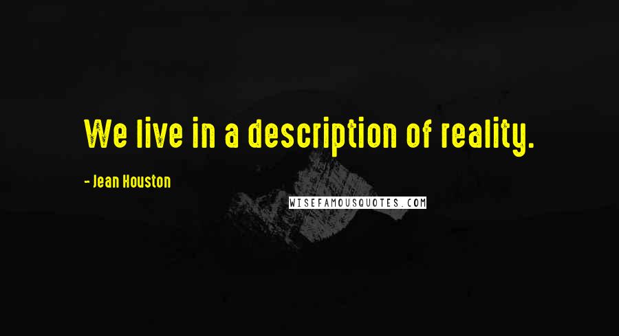 Jean Houston quotes: We live in a description of reality.
