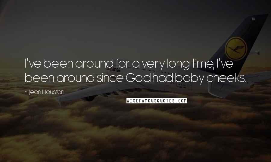 Jean Houston quotes: I've been around for a very long time, I've been around since God had baby cheeks.