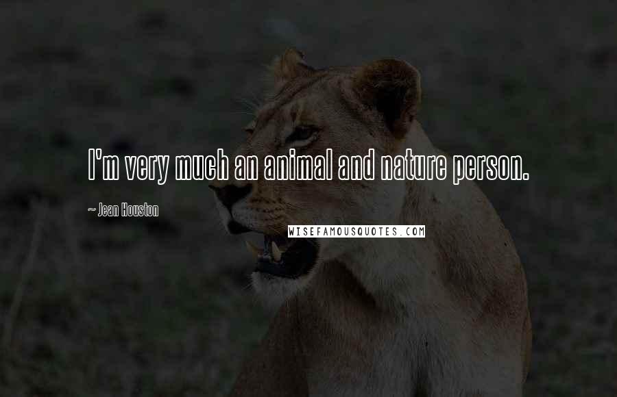 Jean Houston quotes: I'm very much an animal and nature person.