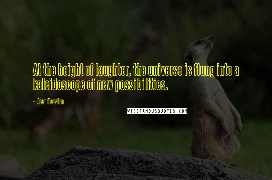 Jean Houston quotes: At the height of laughter, the universe is flung into a kaleidoscope of new possibilities.