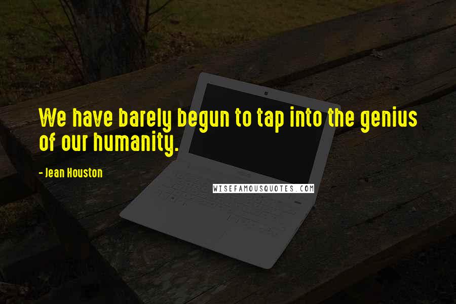 Jean Houston quotes: We have barely begun to tap into the genius of our humanity.