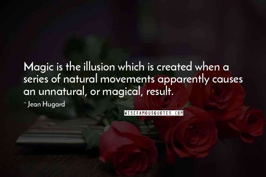 Jean Hugard quotes: Magic is the illusion which is created when a series of natural movements apparently causes an unnatural, or magical, result. Jean Hugard quotes: Magic is the illusion which is created when a series of natural movements apparently causes an unnatural, or magical, result.