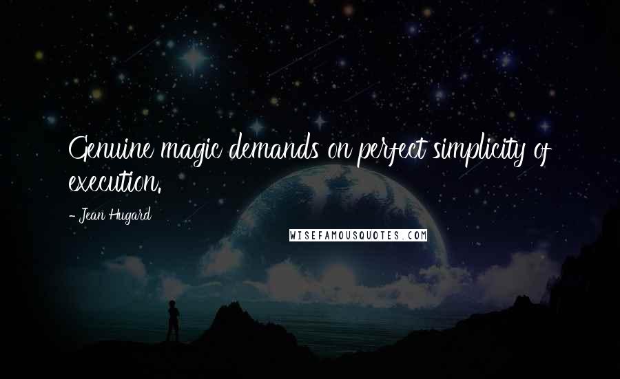 Jean Hugard quotes: Genuine magic demands on perfect simplicity of execution.