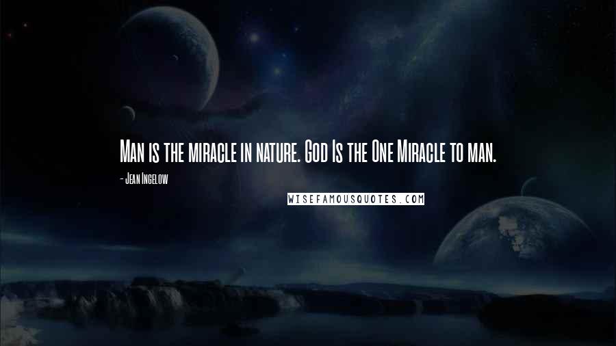 Jean Ingelow quotes: Man is the miracle in nature. God Is the One Miracle to man.