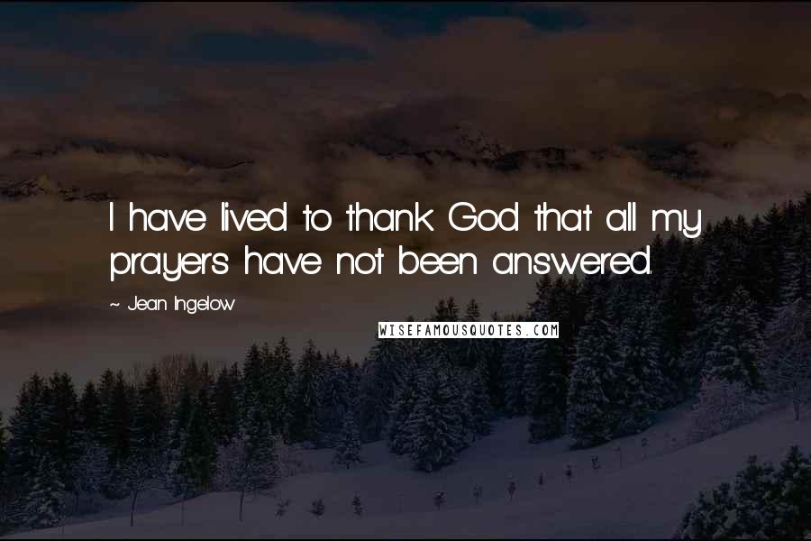 Jean Ingelow quotes: I have lived to thank God that all my prayers have not been answered.