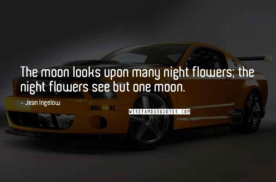 Jean Ingelow quotes: The moon looks upon many night flowers; the night flowers see but one moon.