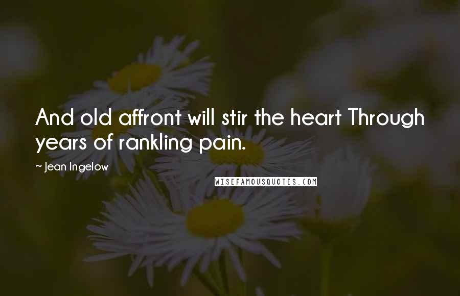 Jean Ingelow quotes: And old affront will stir the heart Through years of rankling pain.