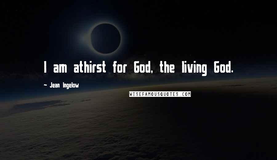 Jean Ingelow quotes: I am athirst for God, the living God.