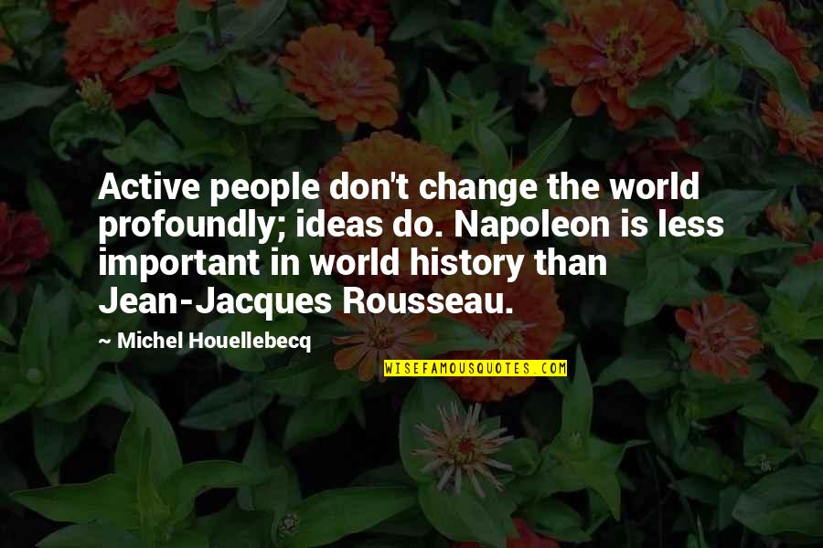 Jean J Rousseau Quotes By Michel Houellebecq: Active people don't change the world profoundly; ideas Jean J Rousseau Quotes By Michel Houellebecq: Active people don't change the world profoundly; ideas