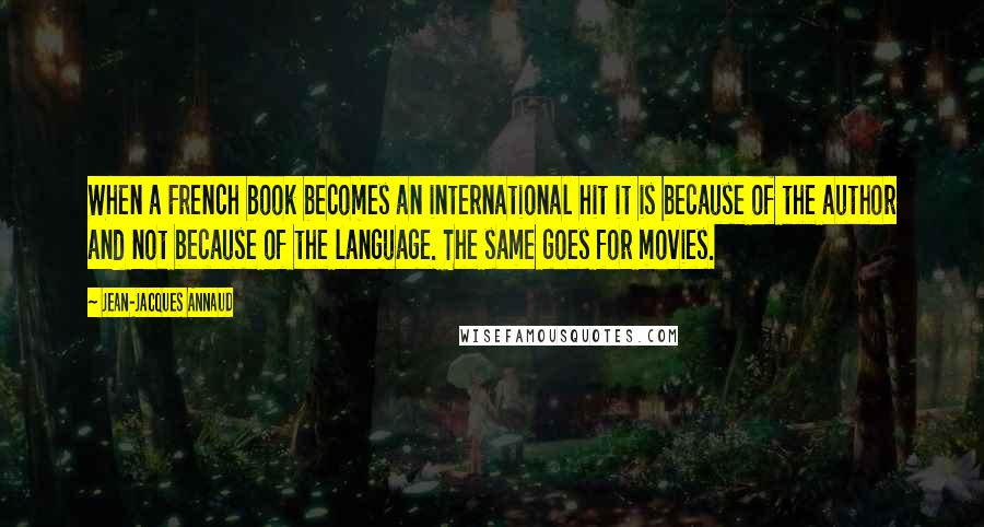 Jean-Jacques Annaud quotes: When a French book becomes an international hit it is because of the author and not because of the language. The same goes for movies.