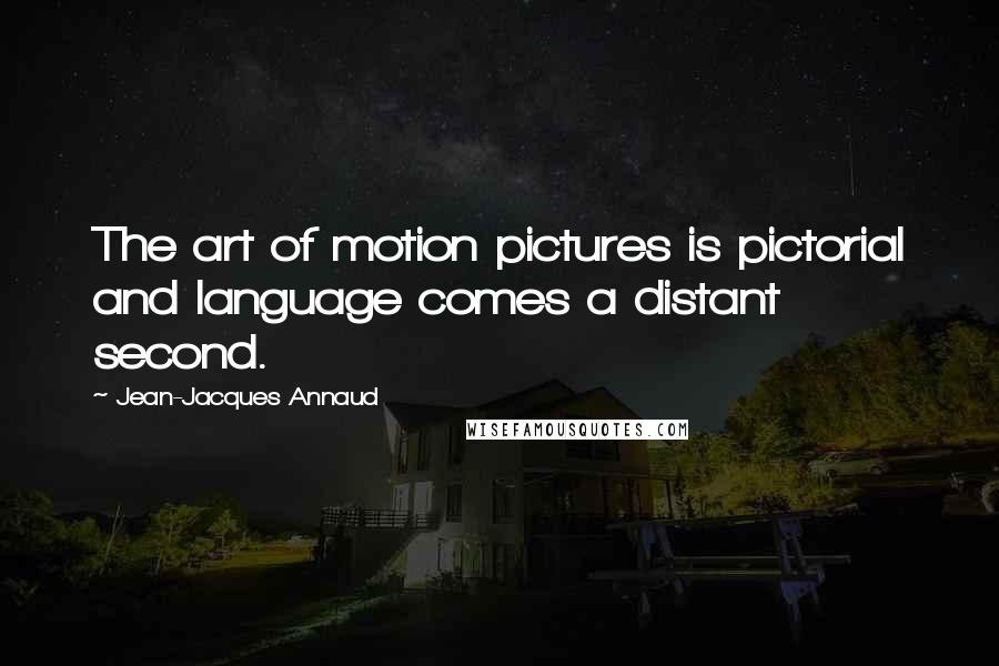 Jean-Jacques Annaud quotes: The art of motion pictures is pictorial and language comes a distant second.