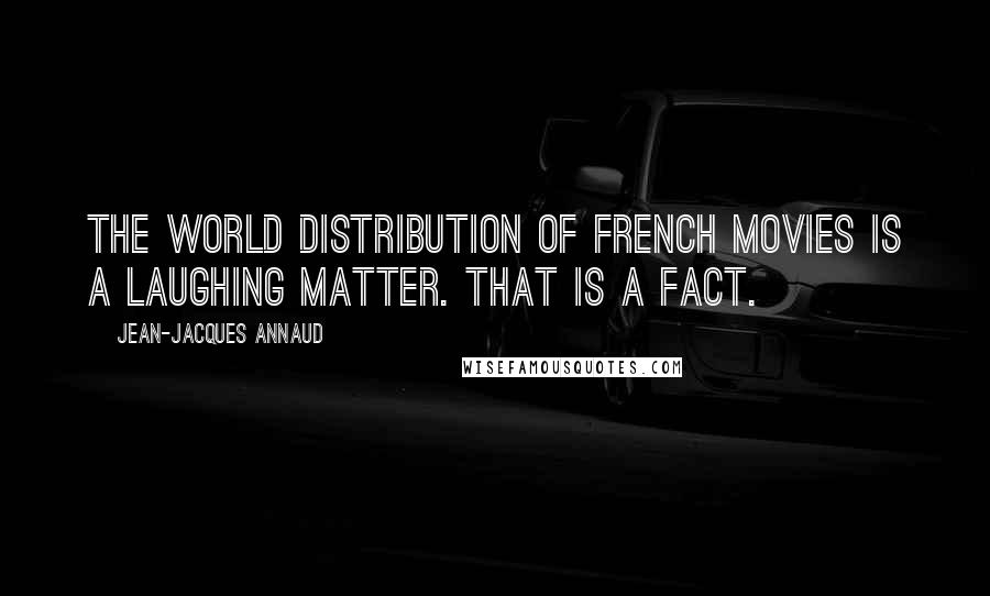 Jean-Jacques Annaud quotes: The world distribution of French movies is a laughing matter. That is a fact.