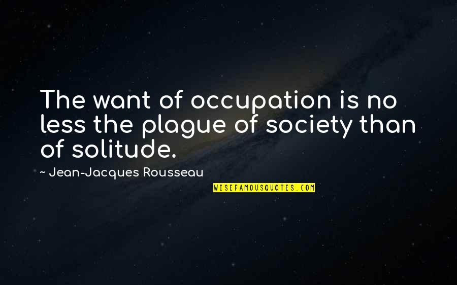 Jean Jacques Quotes By Jean-Jacques Rousseau: The want of occupation is no less the