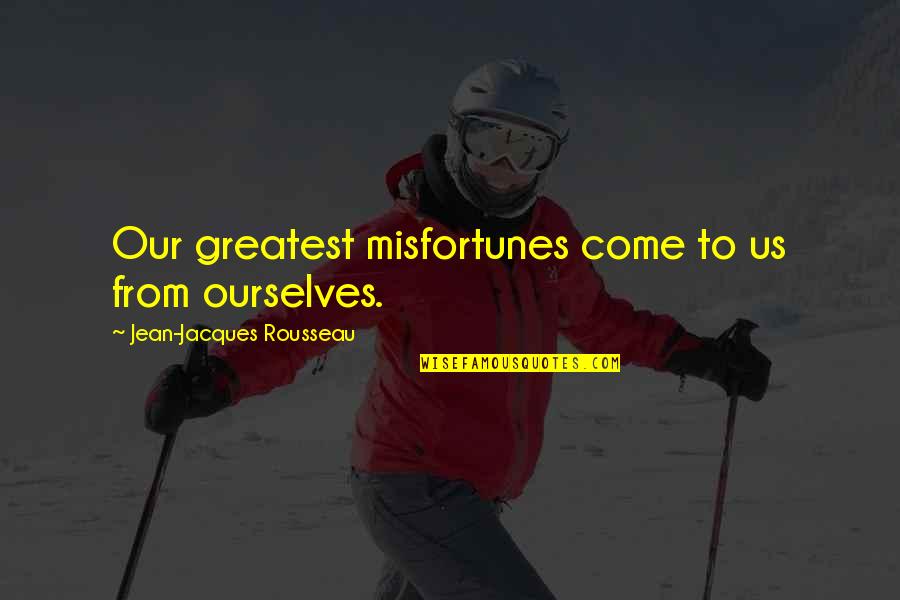 Jean Jacques Quotes By Jean-Jacques Rousseau: Our greatest misfortunes come to us from ourselves.
