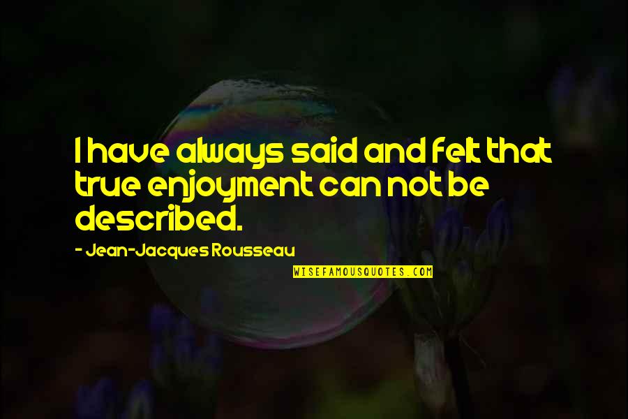Jean Jacques Quotes By Jean-Jacques Rousseau: I have always said and felt that true