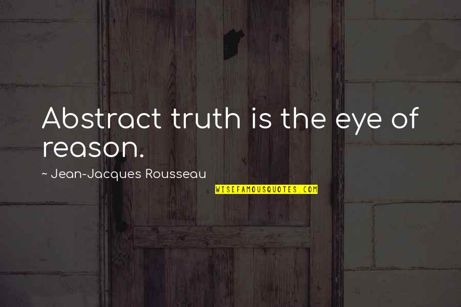 Jean Jacques Quotes By Jean-Jacques Rousseau: Abstract truth is the eye of reason.