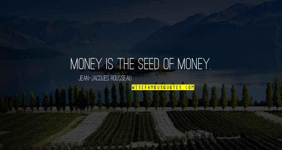 Jean Jacques Quotes By Jean-Jacques Rousseau: Money is the seed of money.