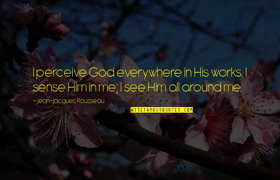 Jean Jacques Rousseau Emile Quotes By Jean-Jacques Rousseau: I perceive God everywhere in His works. I Jean Jacques Rousseau Emile Quotes By Jean-Jacques Rousseau: I perceive God everywhere in His works. I