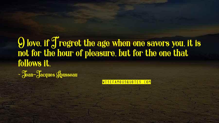Jean Jacques Rousseau Love Quotes By Jean-Jacques Rousseau: O love, if I regret the age when Jean Jacques Rousseau Love Quotes By Jean-Jacques Rousseau: O love, if I regret the age when