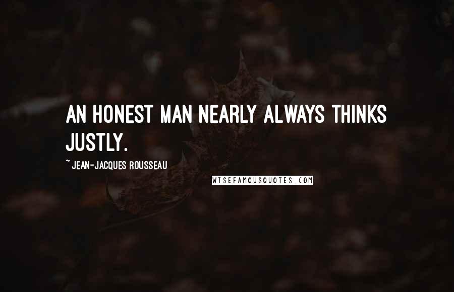 Jean-Jacques Rousseau quotes: An honest man nearly always thinks justly.