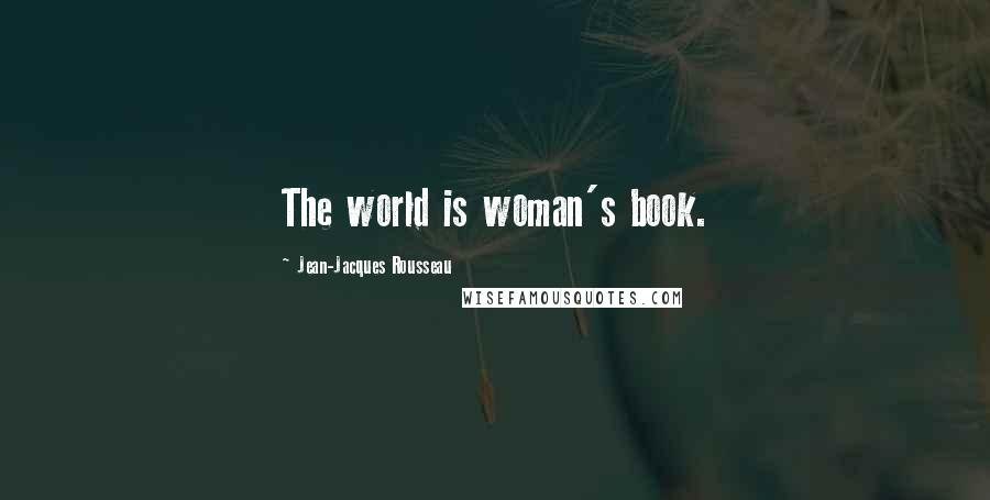 Jean-Jacques Rousseau quotes: The world is woman's book.