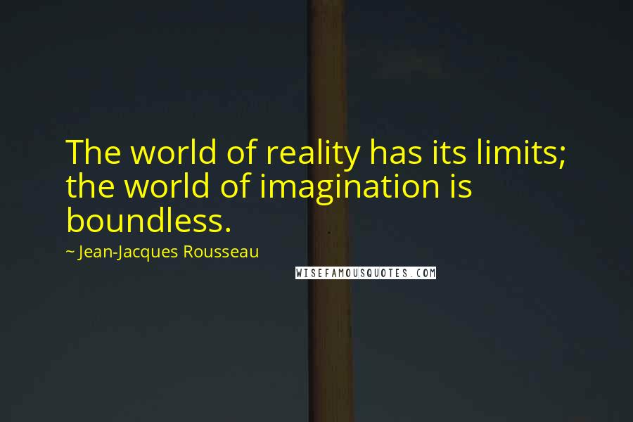 Jean-Jacques Rousseau quotes: The world of reality has its limits; the world of imagination is boundless.