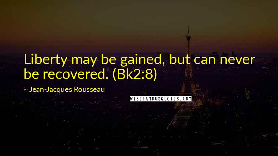 Jean-Jacques Rousseau quotes: Liberty may be gained, but can never be recovered. (Bk2:8)
