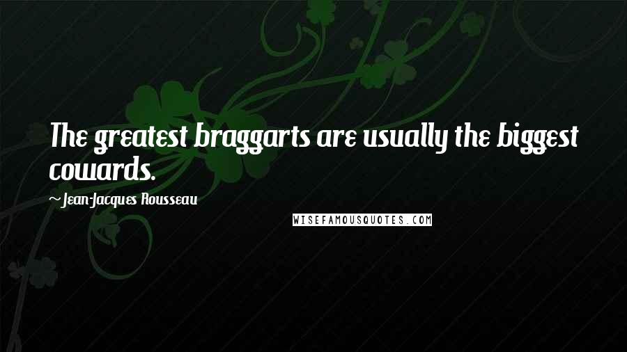 Jean-Jacques Rousseau quotes: The greatest braggarts are usually the biggest cowards.
