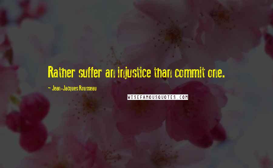 Jean-Jacques Rousseau quotes: Rather suffer an injustice than commit one.