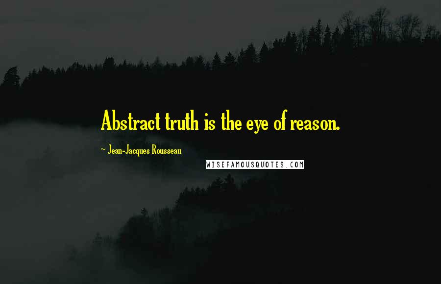 Jean-Jacques Rousseau quotes: Abstract truth is the eye of reason.