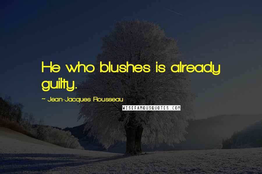 Jean-Jacques Rousseau quotes: He who blushes is already guilty.