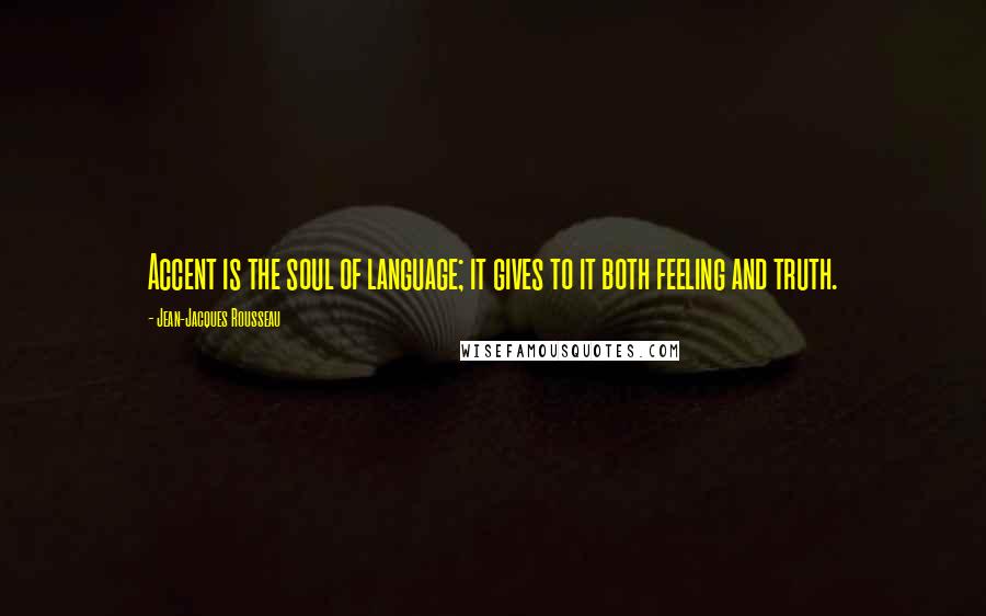 Jean-Jacques Rousseau quotes: Accent is the soul of language; it gives to it both feeling and truth.