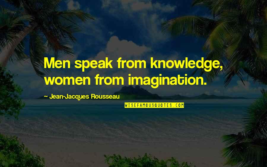 Jean Jacques Rousseau Quotes By Jean-Jacques Rousseau: Men speak from knowledge, women from imagination.