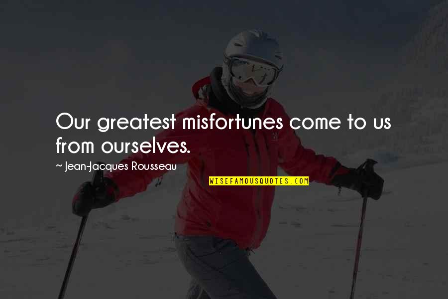 Jean Jacques Rousseau Quotes By Jean-Jacques Rousseau: Our greatest misfortunes come to us from ourselves.
