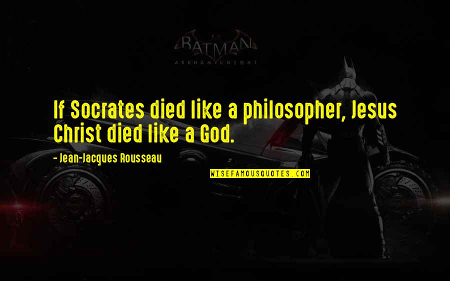 Jean Jacques Rousseau Quotes By Jean-Jacques Rousseau: If Socrates died like a philosopher, Jesus Christ