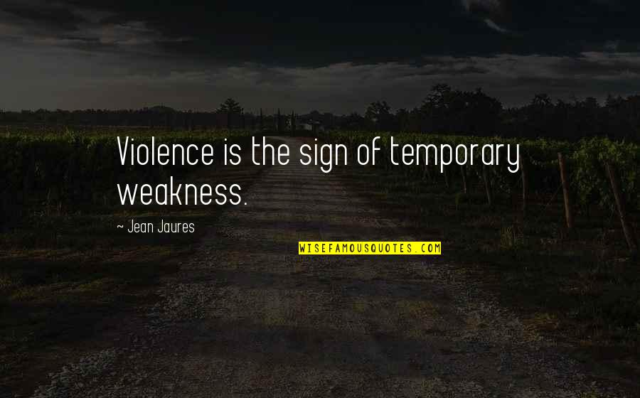 Jean Jaures Quotes By Jean Jaures: Violence is the sign of temporary weakness.