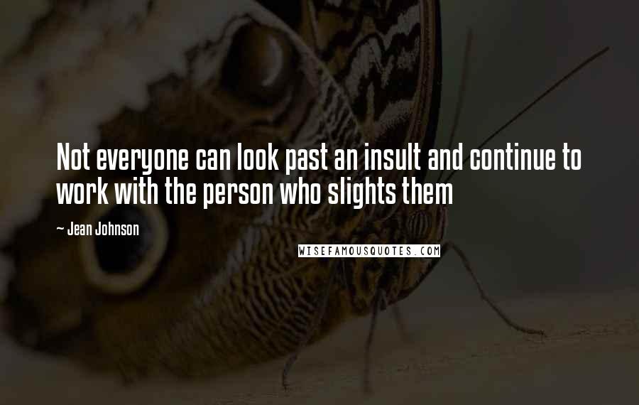 Jean Johnson quotes: Not everyone can look past an insult and continue to work with the person who slights them