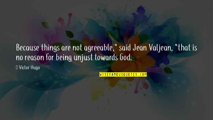 Jean K Jean Quotes By Victor Hugo: Because things are not agreeable," said Jean Valjean,