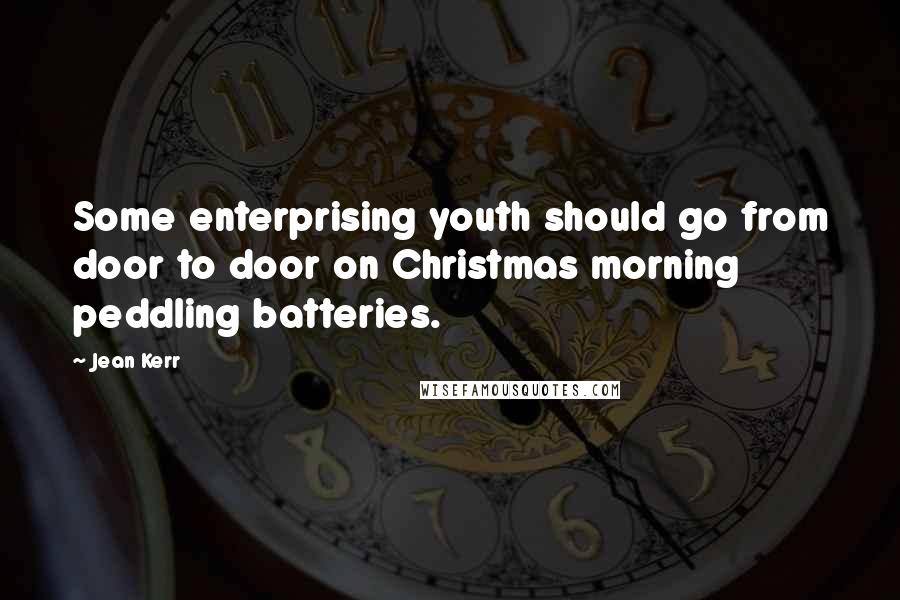 Jean Kerr quotes: Some enterprising youth should go from door to door on Christmas morning peddling batteries.