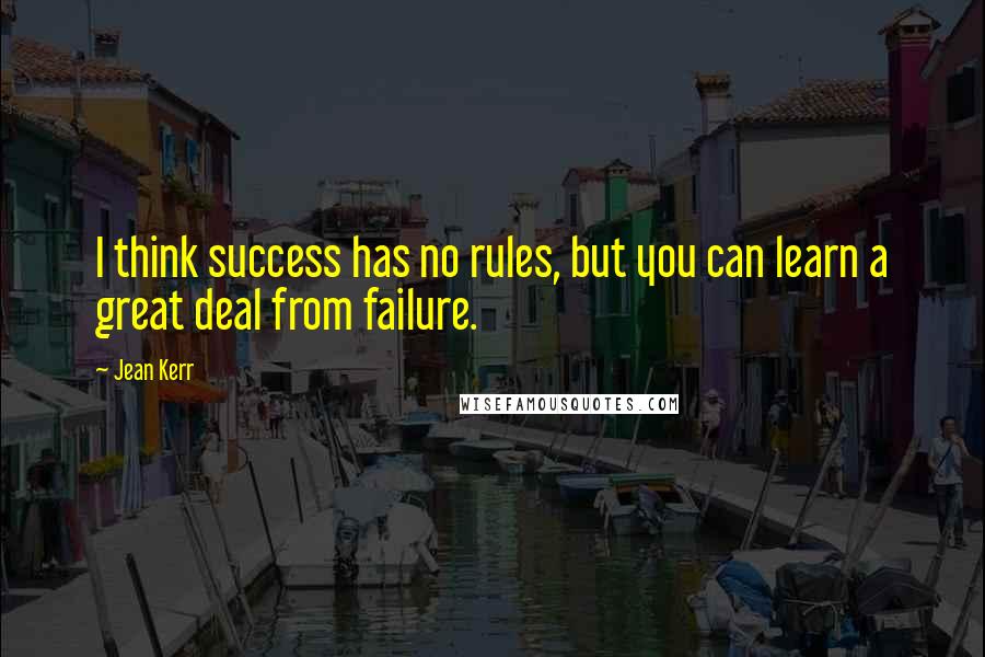 Jean Kerr quotes: I think success has no rules, but you can learn a great deal from failure.