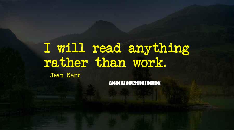 Jean Kerr quotes: I will read anything rather than work.