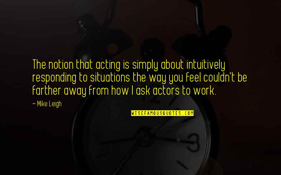 Jean Kirkpatrick Quotes By Mike Leigh: The notion that acting is simply about intuitively Jean Kirkpatrick Quotes By Mike Leigh: The notion that acting is simply about intuitively