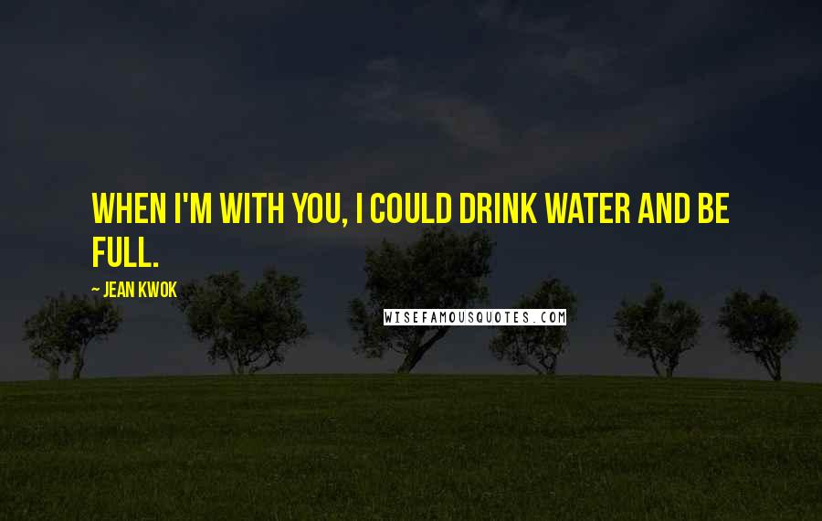 Jean Kwok quotes: When I'm with you, I could drink water and be full.