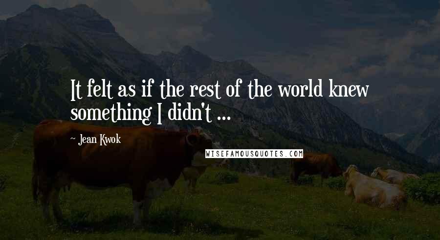 Jean Kwok quotes: It felt as if the rest of the world knew something I didn't ...