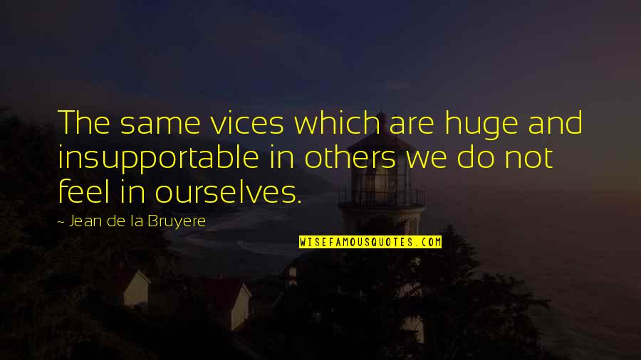 Jean La Bruyere Quotes By Jean De La Bruyere: The same vices which are huge and insupportable